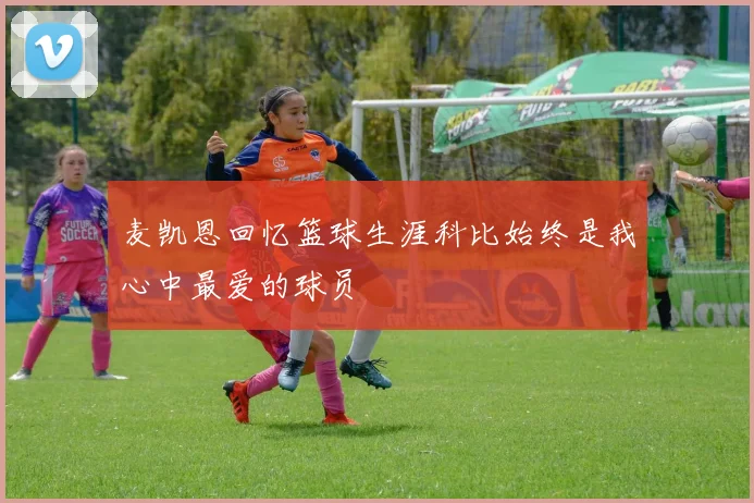 麦凯恩回忆篮球生涯科比始终是我心中最爱的球员