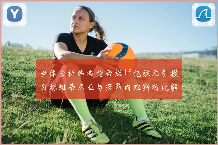世体分析弗洛伦蒂诺15亿欧元引援目标维蒂尼亚与若昂内维斯对比解析