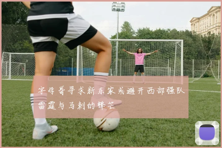 字母哥寻求新东家或避开西部强队雷霆与马刺的锋芒