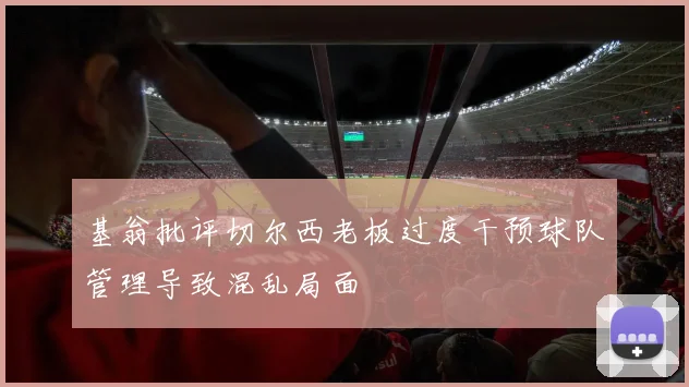 基翁批评切尔西老板过度干预球队管理导致混乱局面
