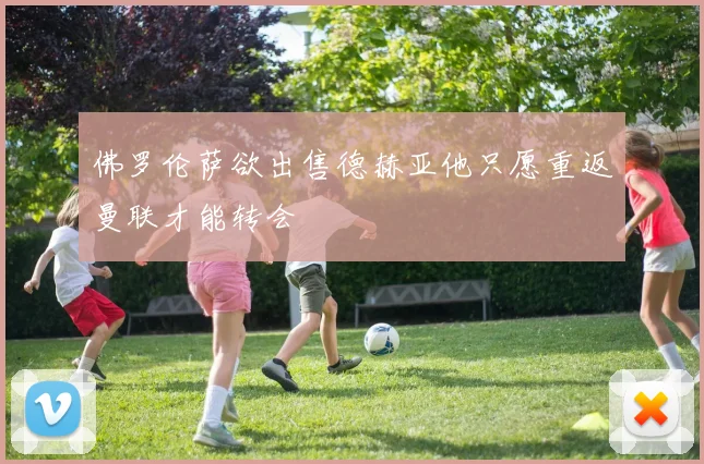 佛罗伦萨欲出售德赫亚他只愿重返曼联才能转会