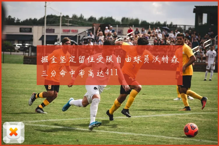 掘金坚定留住受限自由球员沃特森三分命中率高达411
