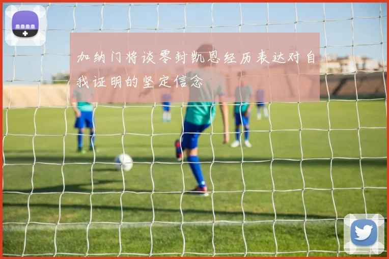 加纳门将谈零封凯恩经历表达对自我证明的坚定信念
