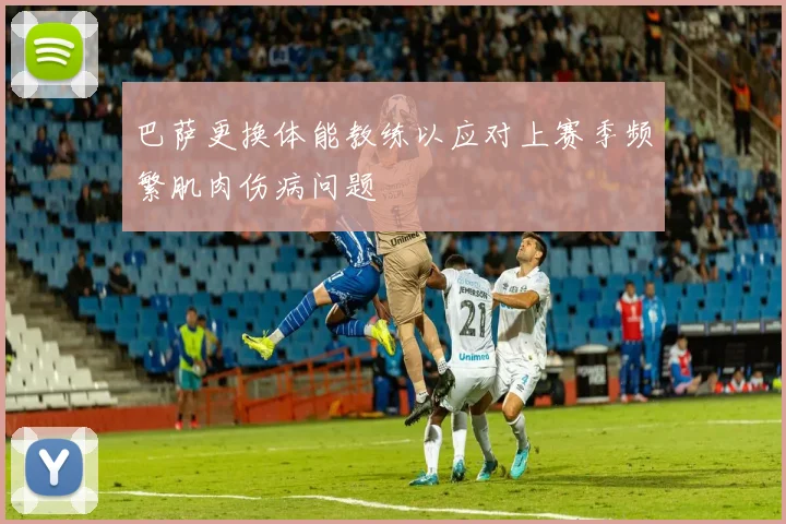 巴萨更换体能教练以应对上赛季频繁肌肉伤病问题